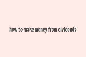 how to make money from dividends