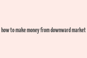 how to make money from downward market