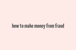 how to make money from fraud