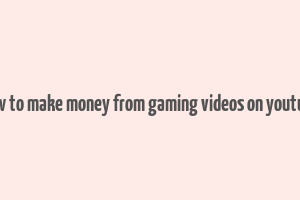 how to make money from gaming videos on youtube