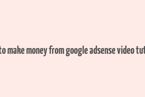 how to make money from google adsense video tutorial