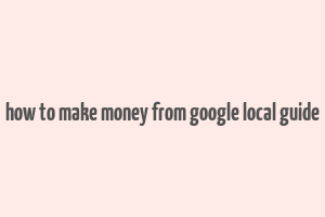 how to make money from google local guide