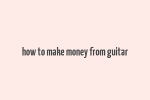 how to make money from guitar