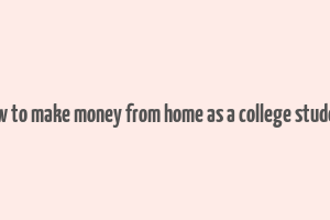 how to make money from home as a college student