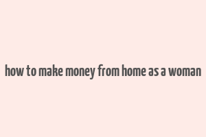 how to make money from home as a woman