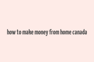 how to make money from home canada