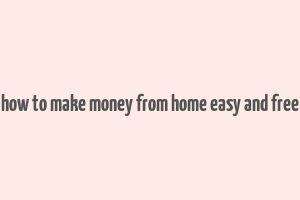 how to make money from home easy and free