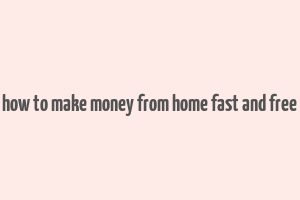 how to make money from home fast and free