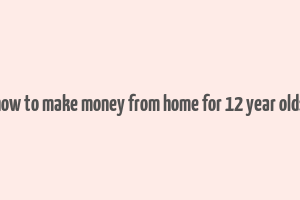 how to make money from home for 12 year olds