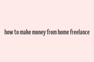 how to make money from home freelance