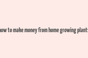 how to make money from home growing plants