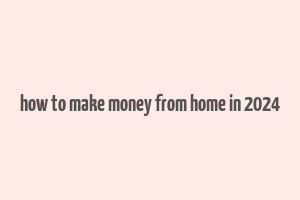 how to make money from home in 2024