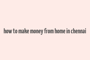 how to make money from home in chennai