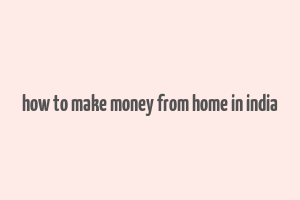 how to make money from home in india