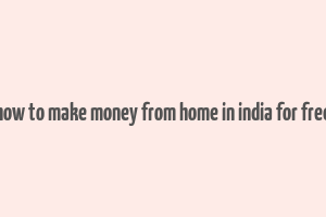 how to make money from home in india for free