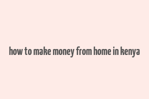 how to make money from home in kenya