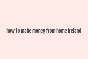 how to make money from home ireland