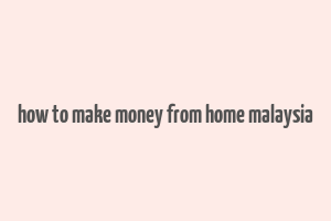 how to make money from home malaysia