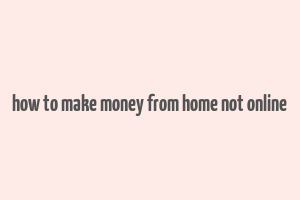 how to make money from home not online