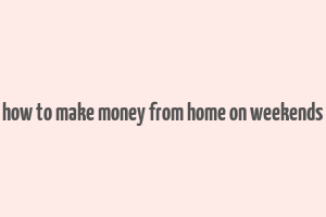 how to make money from home on weekends