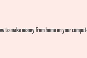 how to make money from home on your computer