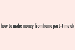 how to make money from home part-time uk