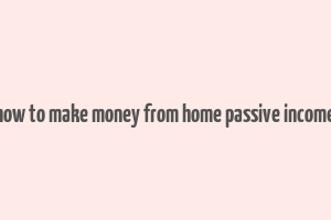 how to make money from home passive income