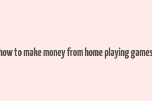 how to make money from home playing games