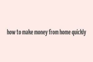 how to make money from home quickly