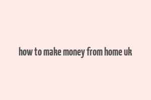 how to make money from home uk