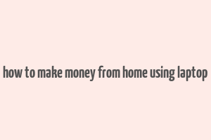 how to make money from home using laptop