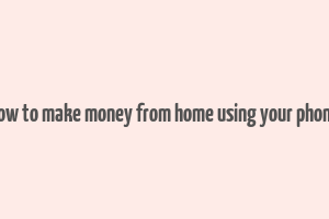 how to make money from home using your phone