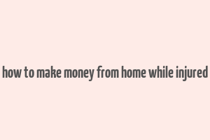 how to make money from home while injured