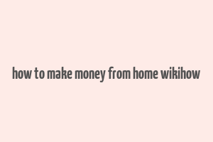 how to make money from home wikihow