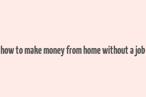 how to make money from home without a job