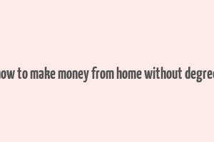 how to make money from home without degree