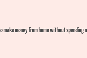 how to make money from home without spending money