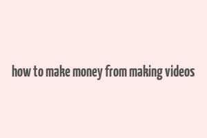 how to make money from making videos