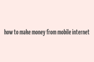 how to make money from mobile internet