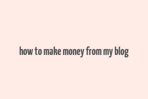 how to make money from my blog