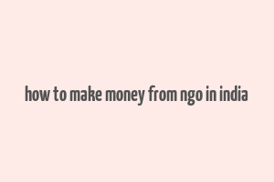 how to make money from ngo in india