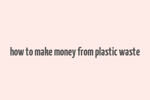 how to make money from plastic waste