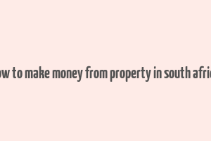 how to make money from property in south africa