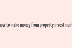 how to make money from property investment