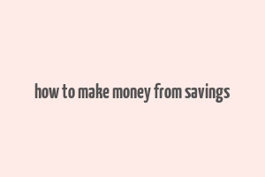 how to make money from savings