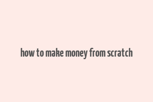 how to make money from scratch