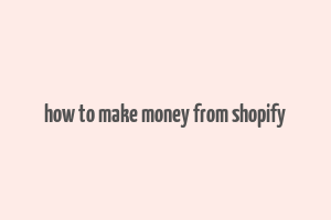 how to make money from shopify