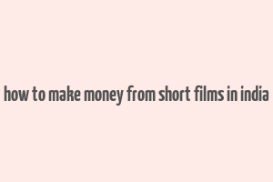 how to make money from short films in india