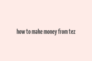 how to make money from tez