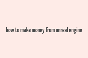 how to make money from unreal engine